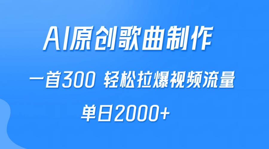 AI制作原创歌曲，一首300，轻松拉爆视频流量，单日2000+创鑫阁-网创项目资源站-副业项目-创业项目-搞钱项目创鑫阁