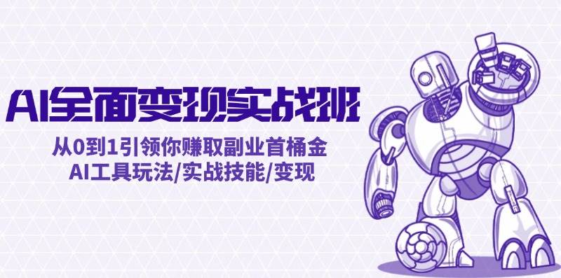 AI全面变现实操班：从0到1引领你赚取副业首桶金 AI工具玩法/实战技能/变现创鑫阁-网创项目资源站-副业项目-创业项目-搞钱项目创鑫阁