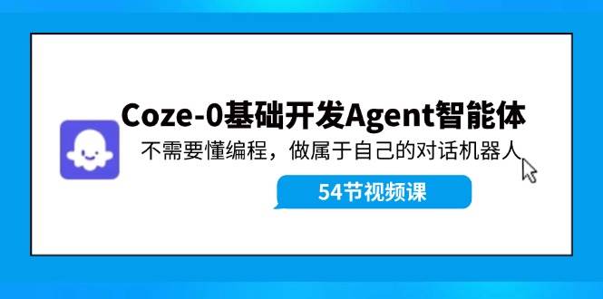 Coze-0基础开发 Agent智能体教程：不需要懂编程，做属于自己的对话机器人创鑫阁-网创项目资源站-副业项目-创业项目-搞钱项目创鑫阁