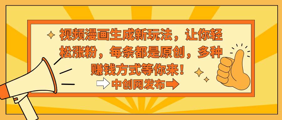 视频漫画生成新玩法，让你轻松涨粉，每条都是原创，多种赚钱方式等你来！创鑫阁-网创项目资源站-副业项目-创业项目-搞钱项目创鑫阁
