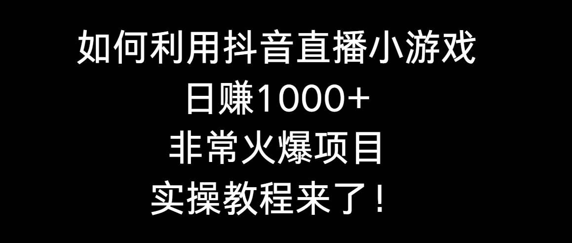 如何利用抖音直播小游戏日赚1000+，非常火爆项目，实操教程来了！创鑫阁-网创项目资源站-副业项目-创业项目-搞钱项目创鑫阁