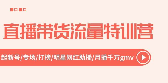 直播带货流量特训营，起新号-专场-打榜-明星网红助播 月播千万gmv（52节）创鑫阁-网创项目资源站-副业项目-创业项目-搞钱项目创鑫阁