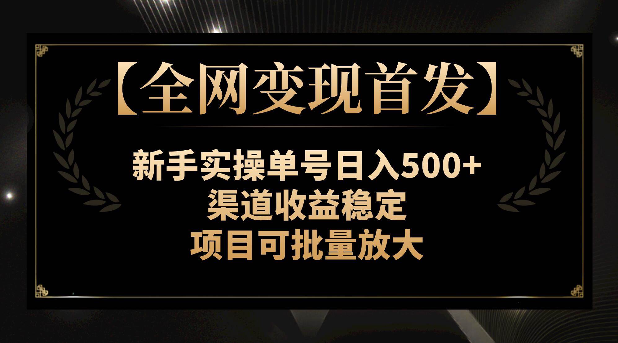 【全网变现首发】新手实操单号日入500+，渠道收益稳定，项目可批量放大创鑫阁-网创项目资源站-副业项目-创业项目-搞钱项目创鑫阁