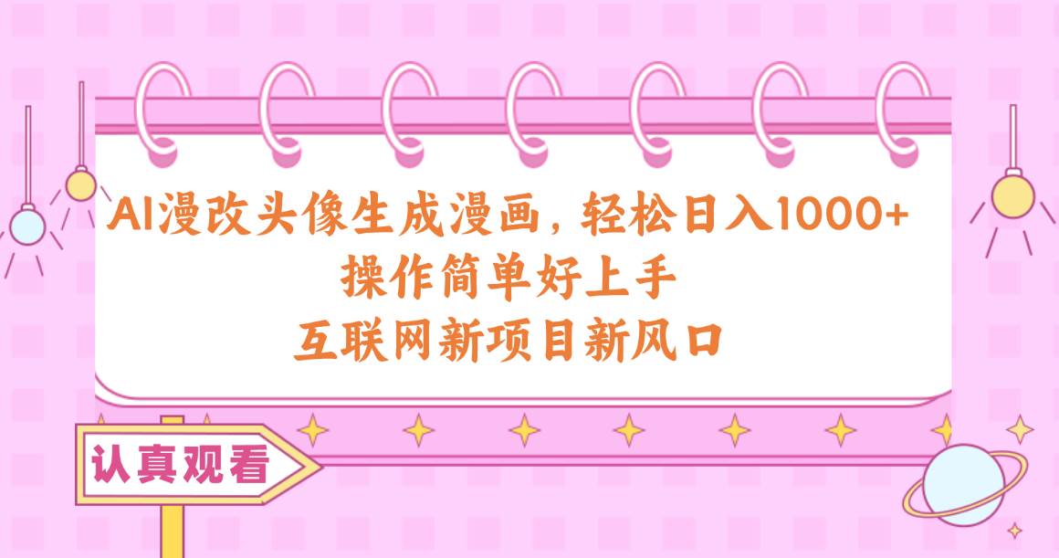 AI漫改头像生成漫画，轻松日入1000+，操作简单好上手，互联网新项目新风口创鑫阁-网创项目资源站-副业项目-创业项目-搞钱项目创鑫阁