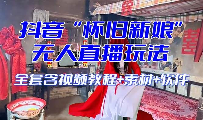 【怀旧新娘】无人直播整蛊互动玩法（含全套开播教程+软件+视频素材+音效）创鑫阁-网创项目资源站-副业项目-创业项目-搞钱项目创鑫阁