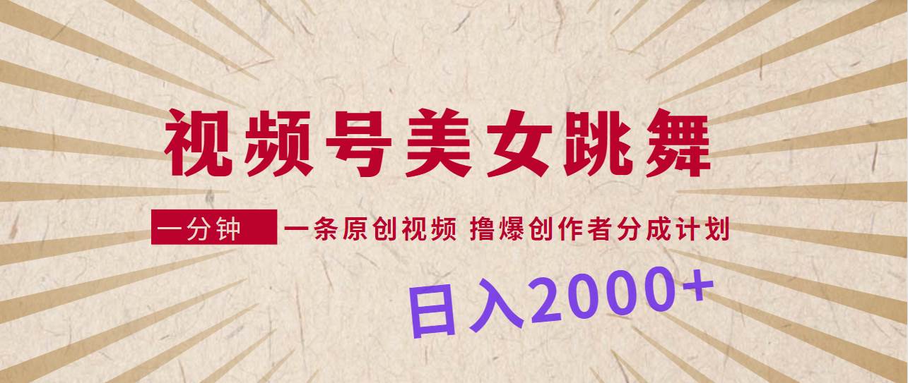 视频号，美女跳舞，一分钟一条原创视频，撸爆创作者分成计划，日入2000+创鑫阁-网创项目资源站-副业项目-创业项目-搞钱项目创鑫阁