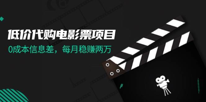 低价代购电影票项目，0成本信息差，每月稳赚两万！创鑫阁-网创项目资源站-副业项目-创业项目-搞钱项目创鑫阁