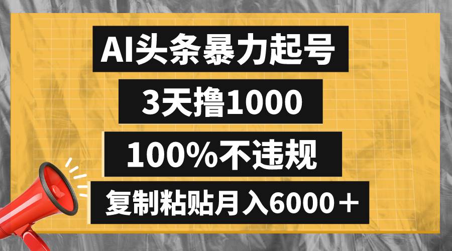 AI头条暴力起号，3天撸1000,100%不违规，复制粘贴月入6000＋创鑫阁-网创项目资源站-副业项目-创业项目-搞钱项目创鑫阁