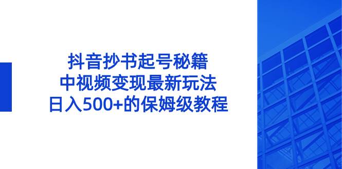 抖音抄书起号秘籍，中视频变现最新玩法，日入500+的保姆级教程！创鑫阁-网创项目资源站-副业项目-创业项目-搞钱项目创鑫阁