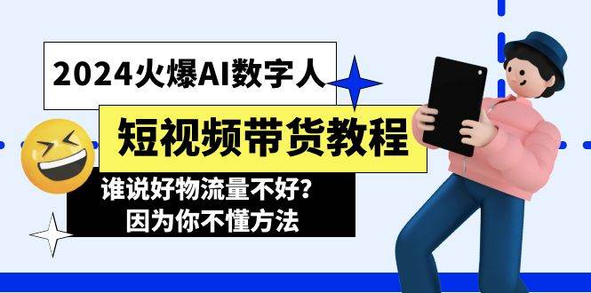 2024火爆AI数字人短视频带货教程，谁说好物流量不好？因为你不懂方法创鑫阁-网创项目资源站-副业项目-创业项目-搞钱项目创鑫阁