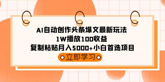 AI自动创作头条爆文最新玩法 1W播放100收益 复制粘贴月入5000+小白首选项目创鑫阁-网创项目资源站-副业项目-创业项目-搞钱项目创鑫阁