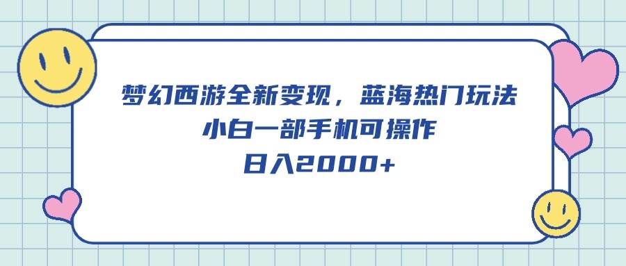 梦幻西游全新变现，蓝海热门玩法，小白一部手机可操作，日入2000+创鑫阁-网创项目资源站-副业项目-创业项目-搞钱项目创鑫阁