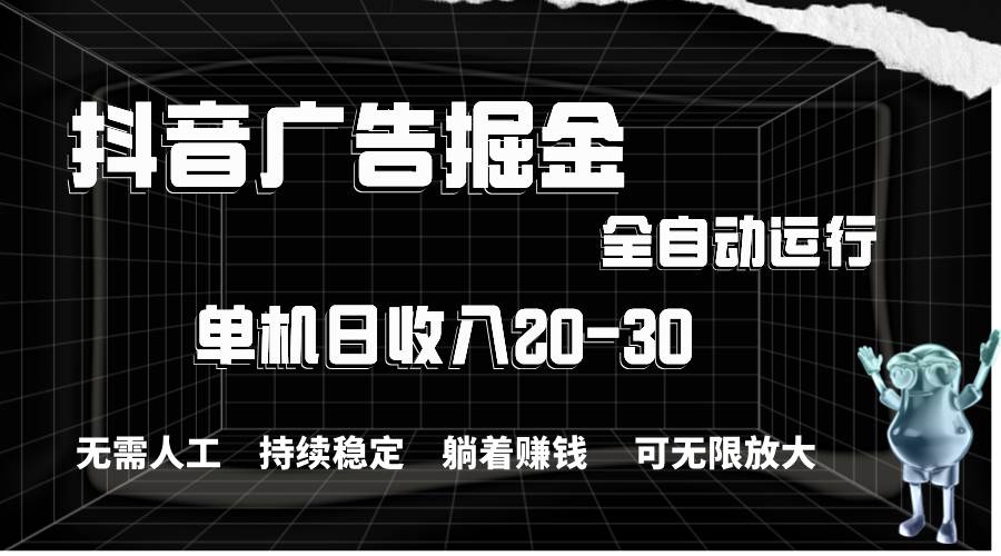 抖音广告掘金，单机产值20-30，全程自动化操作创鑫阁-网创项目资源站-副业项目-创业项目-搞钱项目创鑫阁