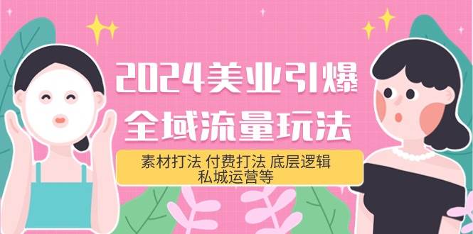 2024美业-引爆全域流量玩法，素材打法 付费打法 底层逻辑 私城运营等(31节)创鑫阁-网创项目资源站-副业项目-创业项目-搞钱项目创鑫阁
