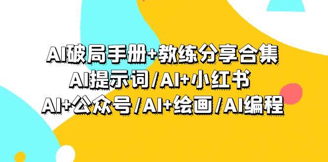 AI破局手册+教练分享合集：AI提示词/AI+小红书 /AI+公众号/AI+绘画/AI编程创鑫阁-网创项目资源站-副业项目-创业项目-搞钱项目创鑫阁