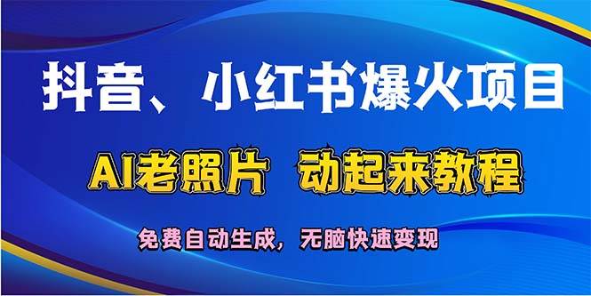 抖音、小红书爆火项目：AI老照片动起来教程，免费自动生成，无脑快速变…创鑫阁-网创项目资源站-副业项目-创业项目-搞钱项目创鑫阁