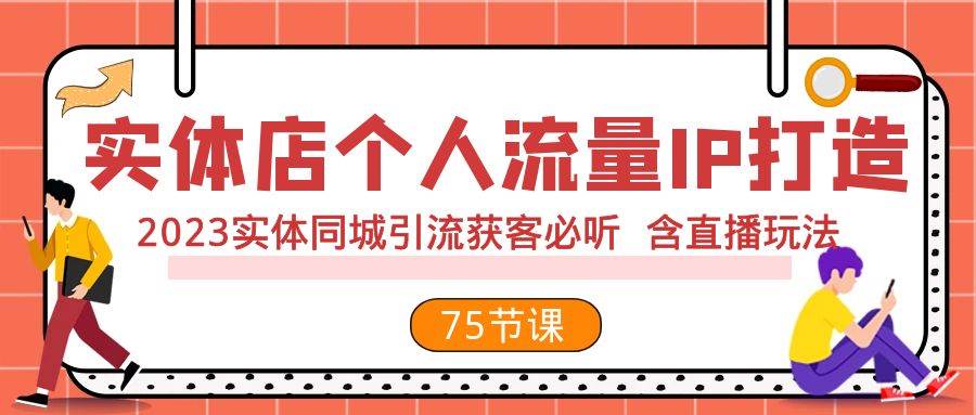 实体店个人流量IP打造 2023实体同城引流获客必听 含直播玩法（75节完整版）创鑫阁-网创项目资源站-副业项目-创业项目-搞钱项目创鑫阁