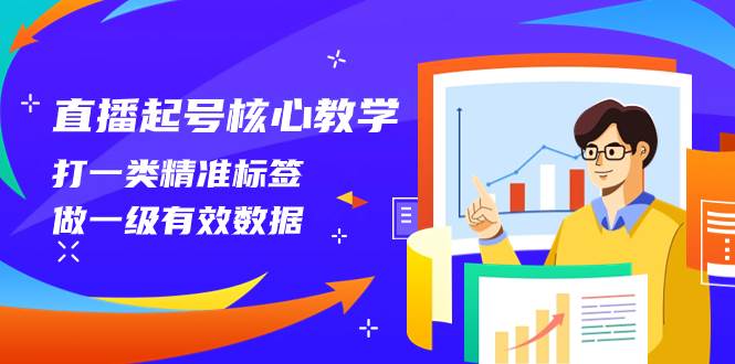 直播起号核心教学，打一类精准标签，做一级有效数据（14节课）创鑫阁-网创项目资源站-副业项目-创业项目-搞钱项目创鑫阁