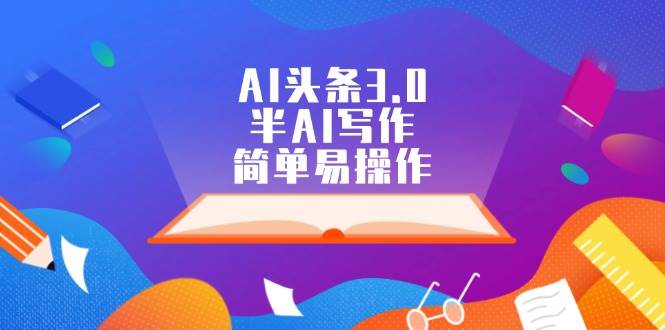 AI头条3.0，半AI写作，简单易操作创鑫阁-网创项目资源站-副业项目-创业项目-搞钱项目创鑫阁