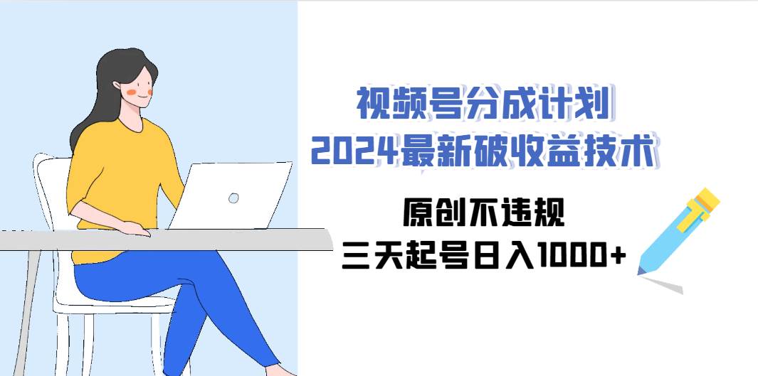 视频号分成计划2024最新破收益技术，原创不违规，三天起号日入1000+创鑫阁-网创项目资源站-副业项目-创业项目-搞钱项目创鑫阁
