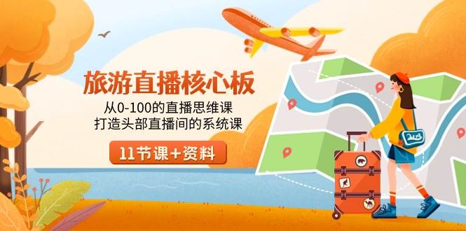 旅游-直播核心板，从0-100的直播思维课，打造头部直播间的系统课创鑫阁-网创项目资源站-副业项目-创业项目-搞钱项目创鑫阁