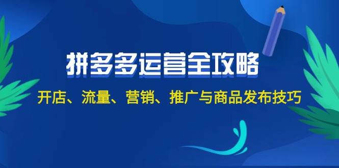 2024拼多多运营全攻略：开店、流量、营销、推广与商品发布技巧（无水印）创鑫阁-网创项目资源站-副业项目-创业项目-搞钱项目创鑫阁