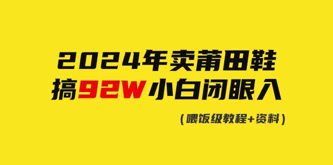 2024年卖莆田鞋，搞了92W，小白闭眼操作！创鑫阁-网创项目资源站-副业项目-创业项目-搞钱项目创鑫阁