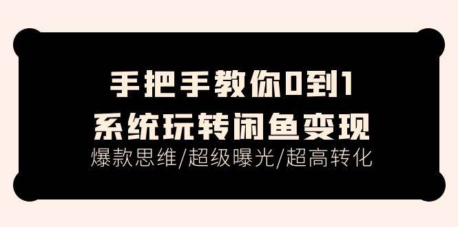 手把手教你0到1系统玩转闲鱼变现，爆款思维/超级曝光/超高转化（15节课）创鑫阁-网创项目资源站-副业项目-创业项目-搞钱项目创鑫阁