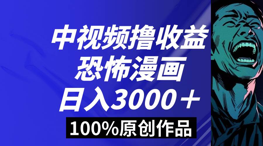中视频恐怖漫画暴力撸收益，日入3000＋，100%原创玩法，小白轻松上手多…创鑫阁-网创项目资源站-副业项目-创业项目-搞钱项目创鑫阁