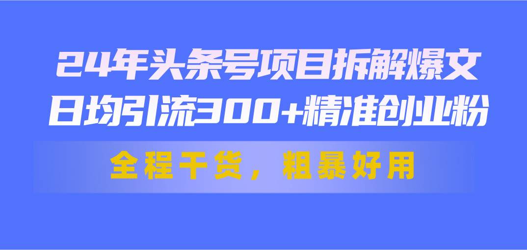 24年头条号项目拆解爆文，日均引流300+精准创业粉，全程干货，粗暴好用创鑫阁-网创项目资源站-副业项目-创业项目-搞钱项目创鑫阁