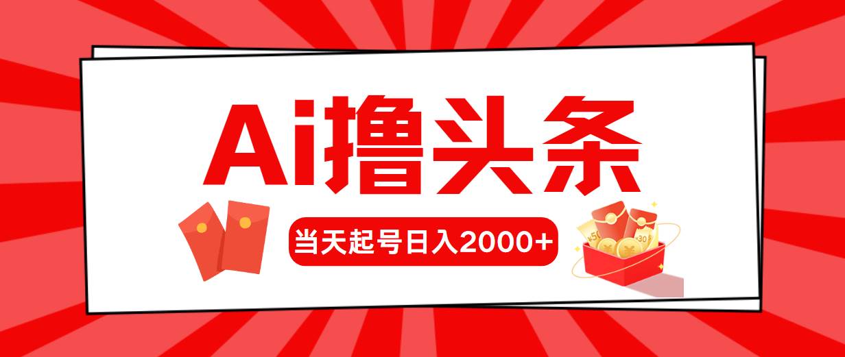 Ai撸头条，当天起号，第二天见收益，日入2000+创鑫阁-网创项目资源站-副业项目-创业项目-搞钱项目创鑫阁