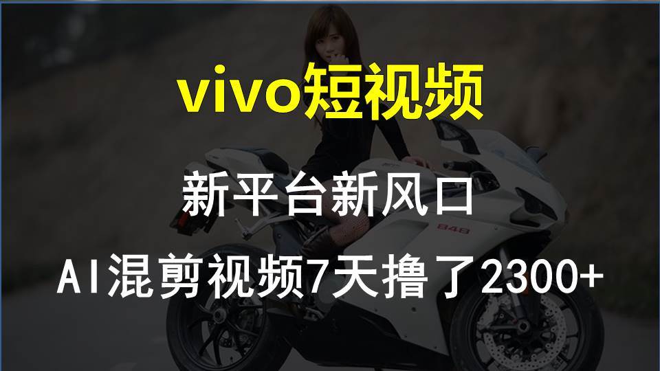 vivo短视频:新平台新风口，AI混剪视频7天撸了2300+创鑫阁-网创项目资源站-副业项目-创业项目-搞钱项目创鑫阁