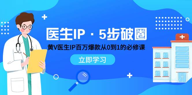 医生IP·5步破圈：黄V医生IP百万爆款从0到1的必修课 学习内容运营的底层逻辑创鑫阁-网创项目资源站-副业项目-创业项目-搞钱项目创鑫阁