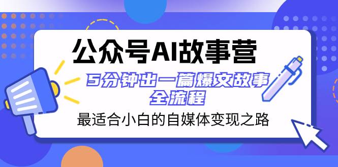 公众号AI 故事营 最适合小白的自媒体变现之路  5分钟出一篇爆文故事 全流程创鑫阁-网创项目资源站-副业项目-创业项目-搞钱项目创鑫阁