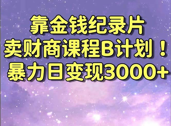 靠金钱纪录片卖财商课程B计划！暴力日变现3000+，喂饭式干货教程！创鑫阁-网创项目资源站-副业项目-创业项目-搞钱项目创鑫阁