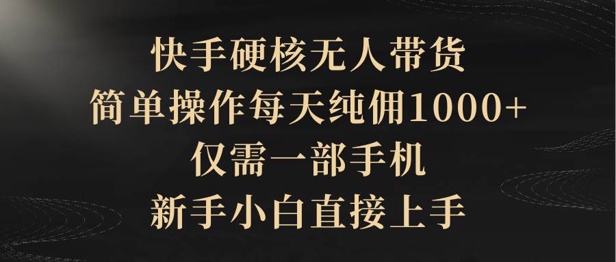 快手硬核无人带货，简单操作每天纯佣1000+,仅需一部手机，新手小白直接上手创鑫阁-网创项目资源站-副业项目-创业项目-搞钱项目创鑫阁