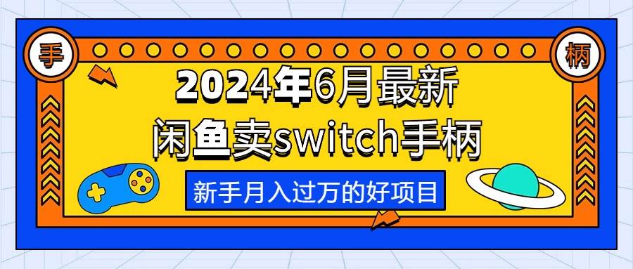 2024年6月最新闲鱼卖switch游戏手柄，新手月入过万的第一个好项目创鑫阁-网创项目资源站-副业项目-创业项目-搞钱项目创鑫阁
