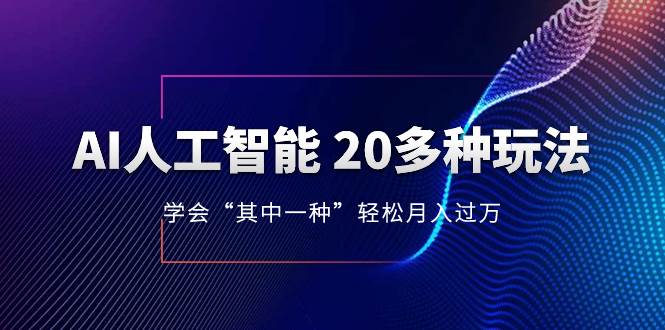 AI人工智能 20多种玩法 学会“其中一种”轻松月入过万，持续更新AI最新玩法创鑫阁-网创项目资源站-副业项目-创业项目-搞钱项目创鑫阁