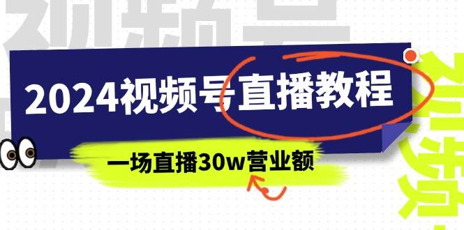 2024视频号直播教程：视频号如何赚钱详细教学，一场直播30w营业额（37节）创鑫阁-网创项目资源站-副业项目-创业项目-搞钱项目创鑫阁