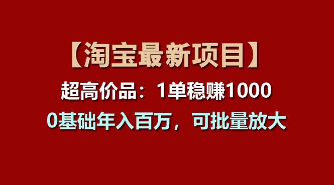 【淘宝项目】超高价品：1单赚1000多，0基础年入百万，可批量放大创鑫阁-网创项目资源站-副业项目-创业项目-搞钱项目创鑫阁