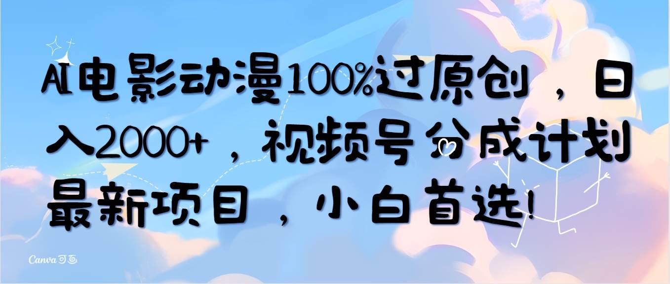 AI电影动漫100%过原创，日入2000+，视频号分成计划最新项目，小白首选！创鑫阁-网创项目资源站-副业项目-创业项目-搞钱项目创鑫阁