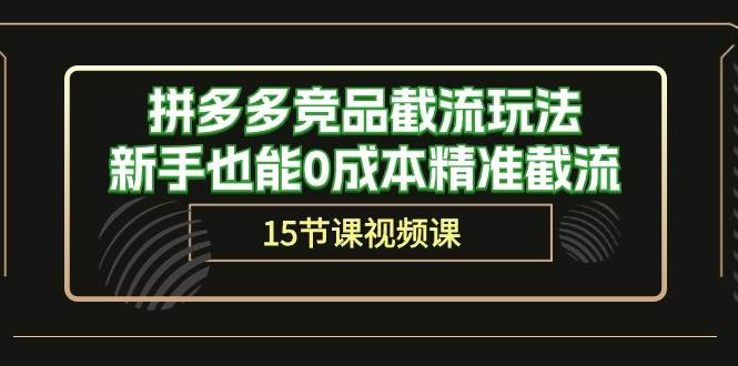 拼多多竞品截流玩法，新手也能0成本精准截流（15节课）创鑫阁-网创项目资源站-副业项目-创业项目-搞钱项目创鑫阁