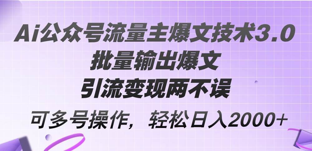 Ai公众号流量主爆文技术3.0，批量输出爆文，引流变现两不误，多号操作…创鑫阁-网创项目资源站-副业项目-创业项目-搞钱项目创鑫阁