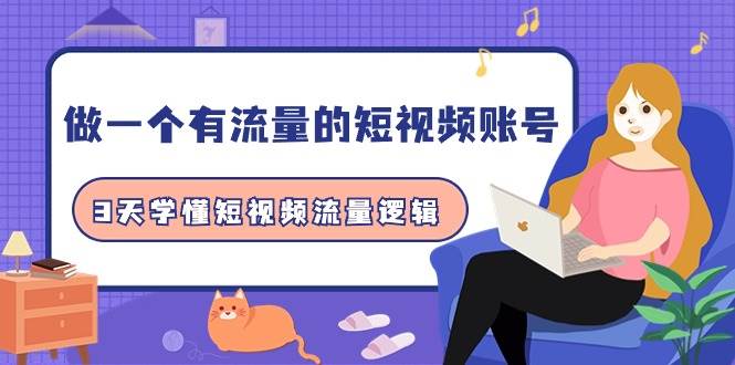 做一个 有流量的短视频账号，3天学懂短视频流量逻辑（10节课）创鑫阁-网创项目资源站-副业项目-创业项目-搞钱项目创鑫阁