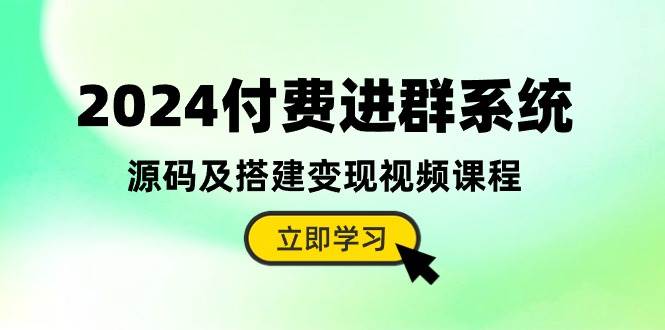 2024付费进群系统，源码及搭建变现视频课程（教程+源码）创鑫阁-网创项目资源站-副业项目-创业项目-搞钱项目创鑫阁