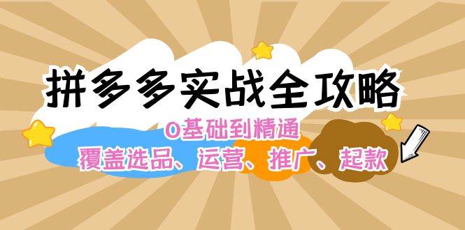拼多多实战全攻略：0基础到精通，覆盖选品、运营、推广、起款创鑫阁-网创项目资源站-副业项目-创业项目-搞钱项目创鑫阁