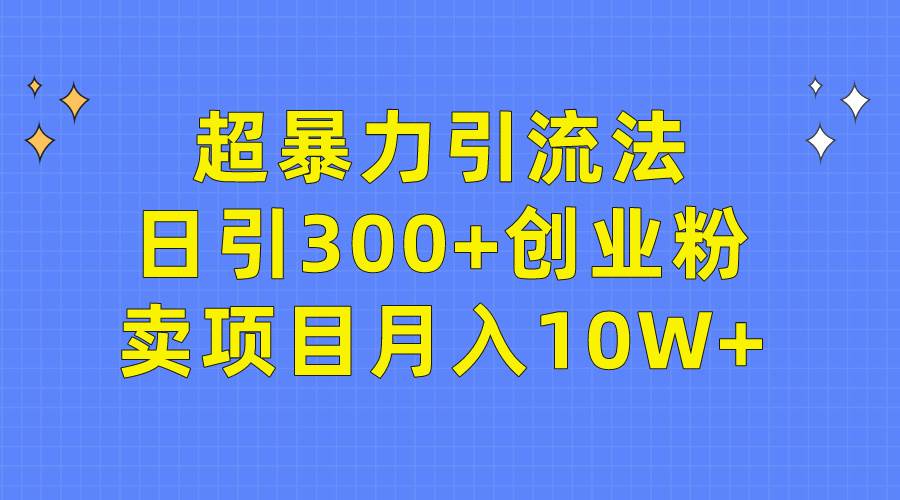 超暴力引流法，日引300+创业粉，卖项目月入10W+创鑫阁-网创项目资源站-副业项目-创业项目-搞钱项目创鑫阁