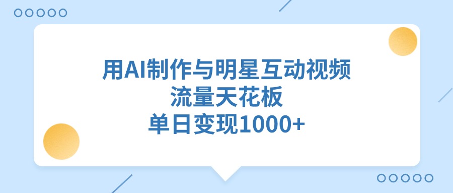 用AI制作，与明星互动视频，流量天花板，单日变现1000+创鑫阁-网创项目资源站-副业项目-创业项目-搞钱项目创鑫阁