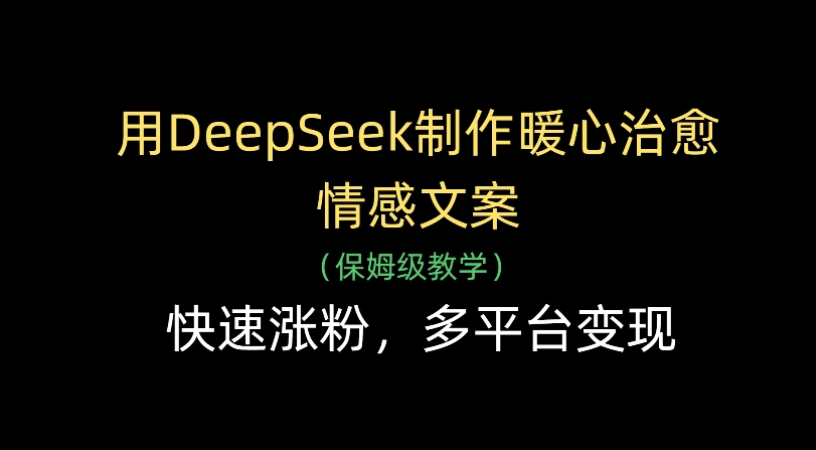 用Deepseek制作暖心治愈情感文案(保姆级教学)快速涨粉，多平台变现创鑫阁-网创项目资源站-副业项目-创业项目-搞钱项目创鑫阁