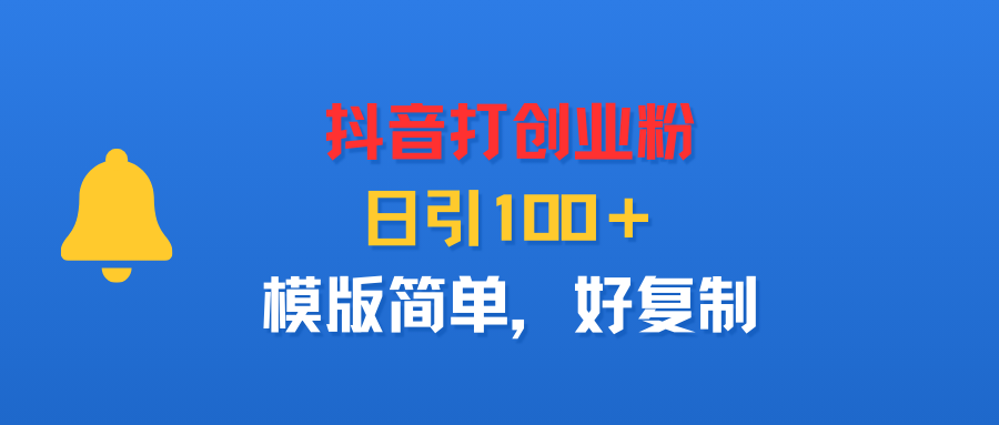 抖音打创业粉，日引100＋，模版简单，好复制创鑫阁-网创项目资源站-副业项目-创业项目-搞钱项目创鑫阁